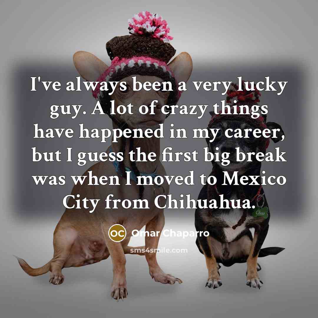 “I've always been a very lucky guy. A lot of crazy things have happened in my career, but I guess the first big break was when I moved to Mexico City from Chihuahua.” quote by Omar Chaparro
