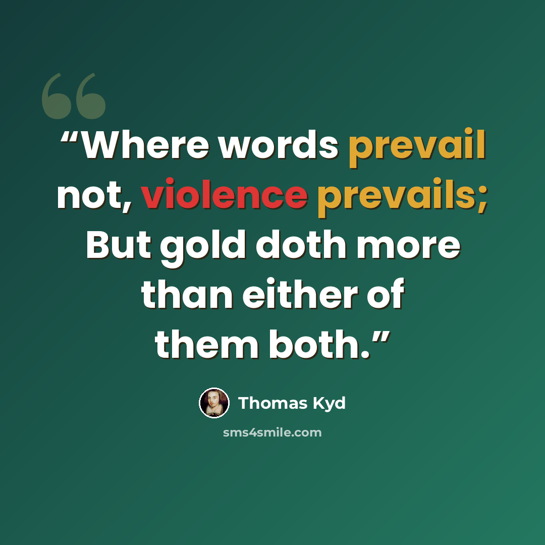 “Where words prevail not, violence prevails; But gold doth more than either of them both.” quote by Thomas Kyd