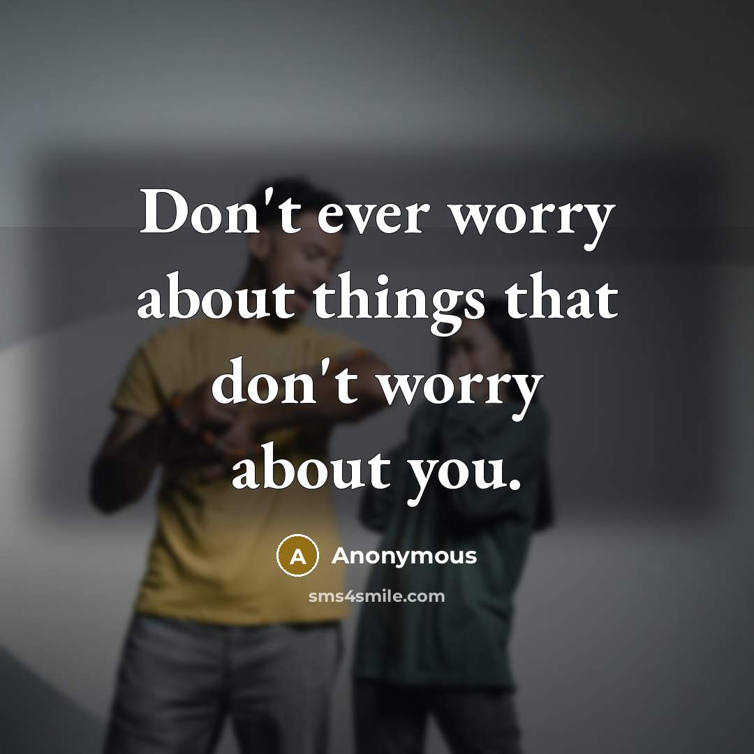 “Don't ever worry about things that don't worry about you.” quote by Anonymous