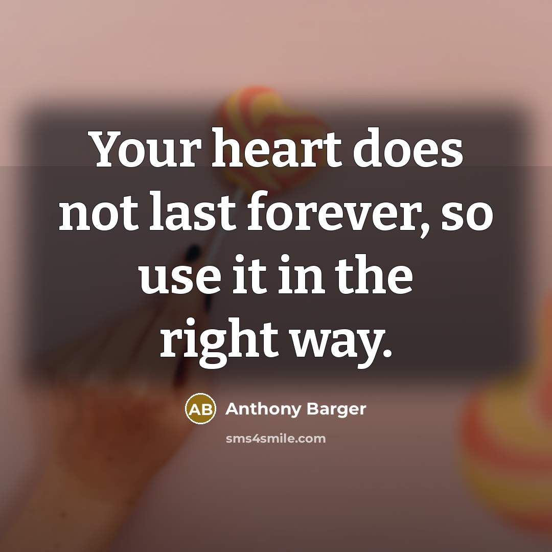 “Your heart does not last forever, so use it in the right way.” quote by Anthony Barger