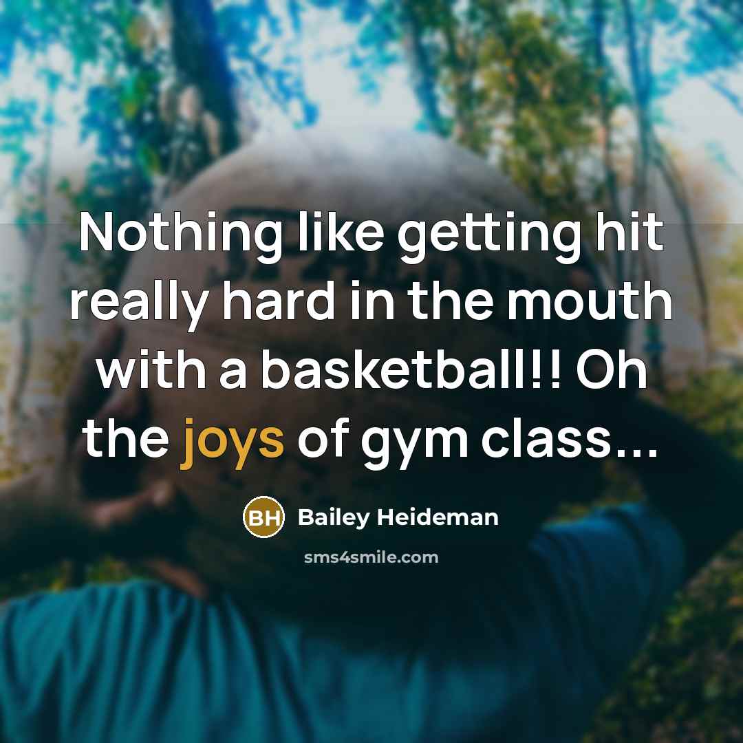 “Nothing like getting hit really hard in the mouth with a basketball!! Oh the joys of gym class...” quote by Bailey Heideman