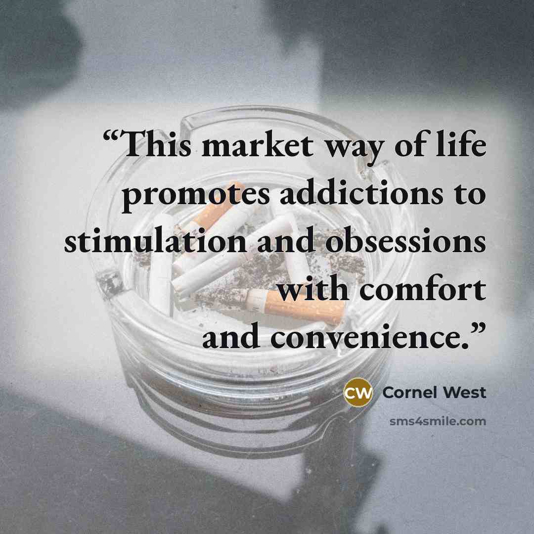 “This market way of life promotes addictions to stimulation and obsessions with comfort and convenience.” quote by Cornel West