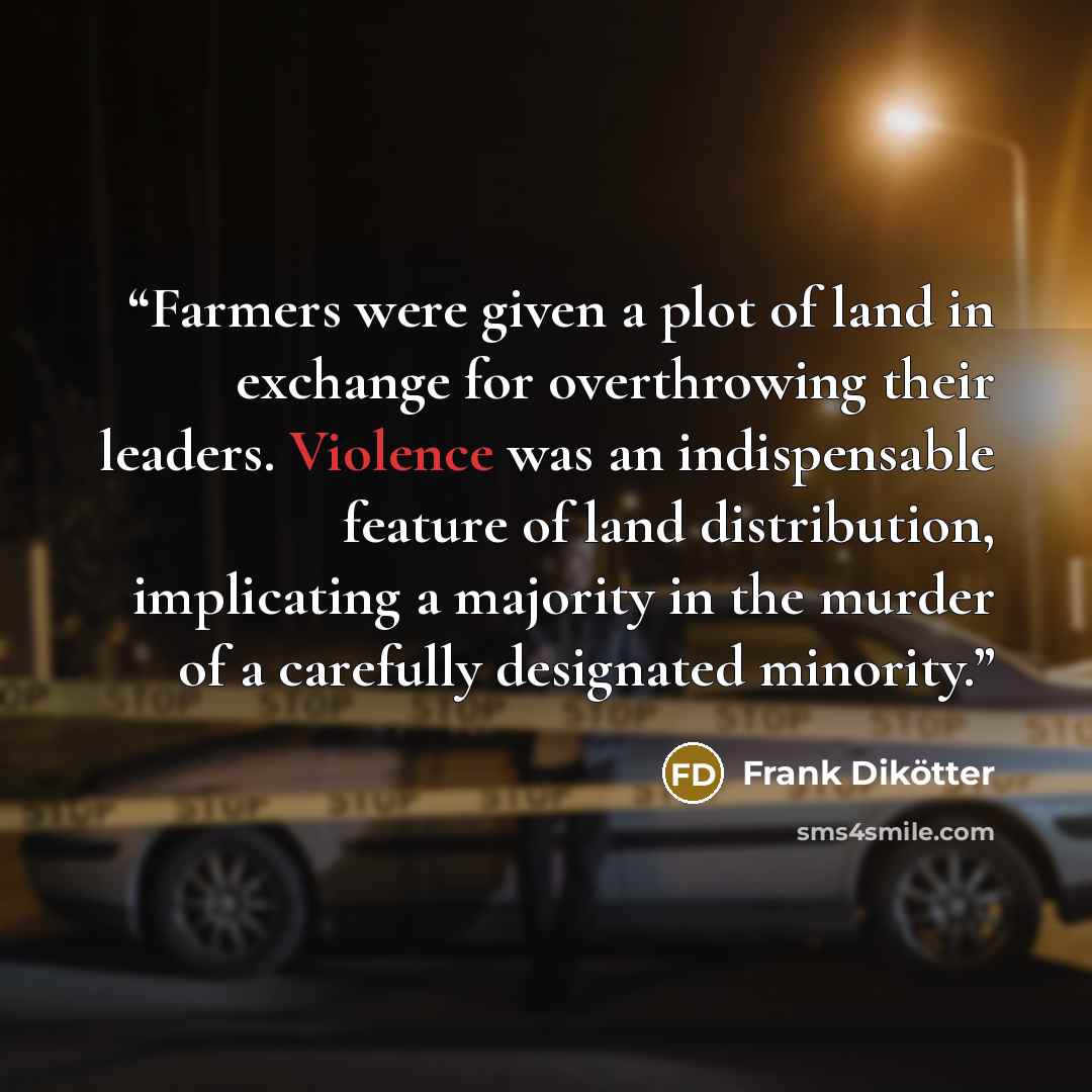 “Farmers were given a plot of land in exchange for overthrowing their leaders. Violence was an indispensable feature of land distribution, implicating a majority in the murder of a carefully designated minority.” quote by Frank Dikötter