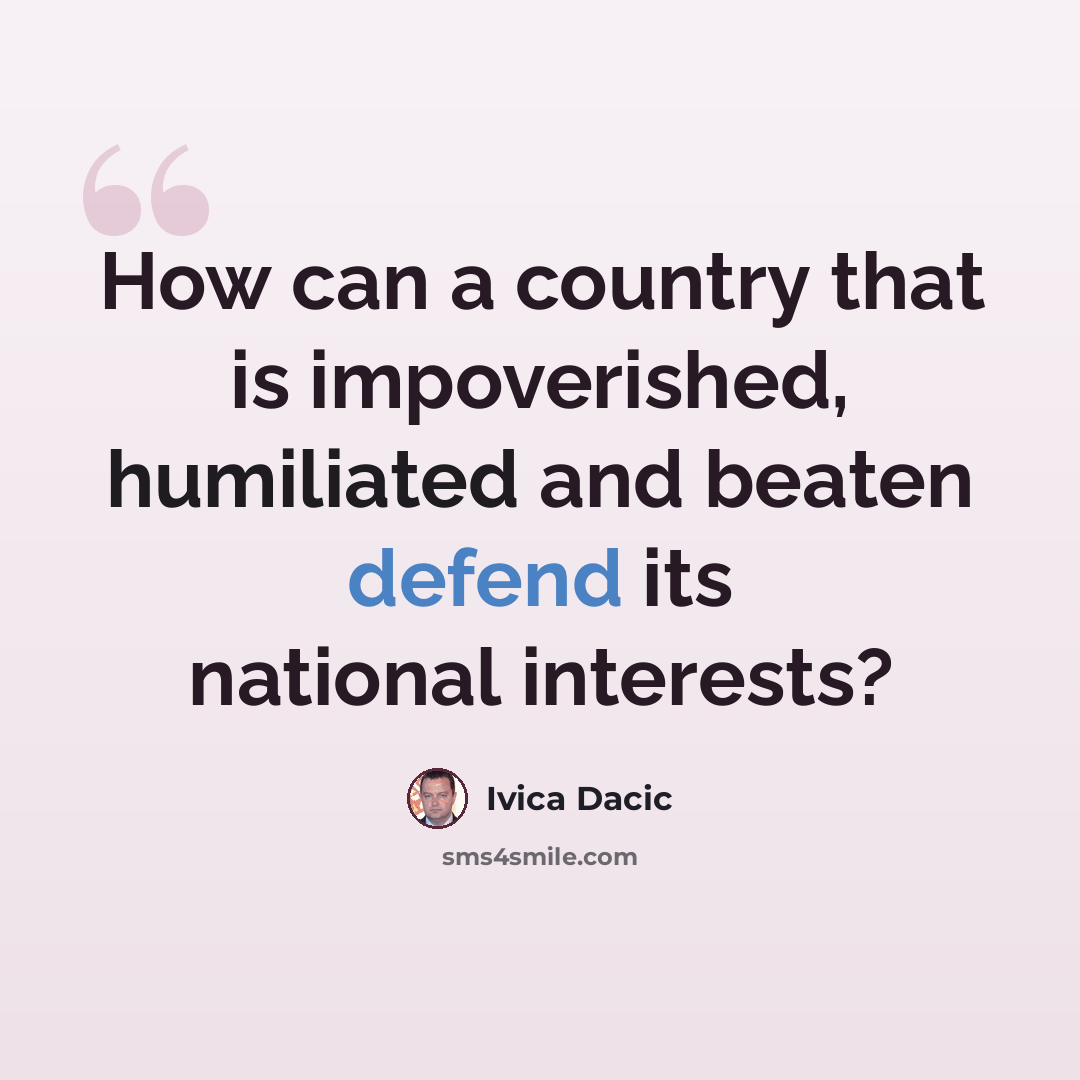 “How can a country that is impoverished, humiliated and beaten defend its national interests?” quote by Ivica Dacic