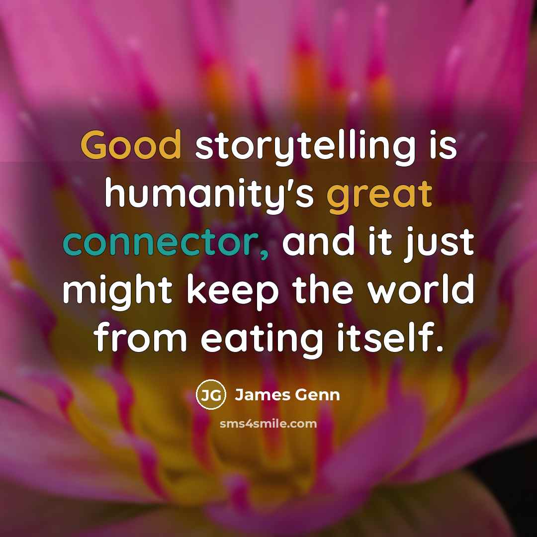 “Good storytelling is humanity's great connector, and it just might keep the world from eating itself.” quote by James Genn