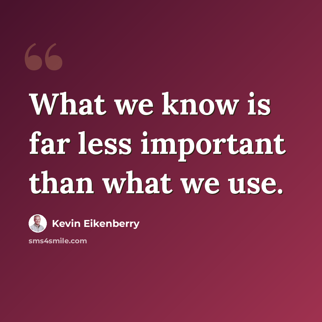 “What we know is far less important than what we use.” quote by Kevin Eikenberry