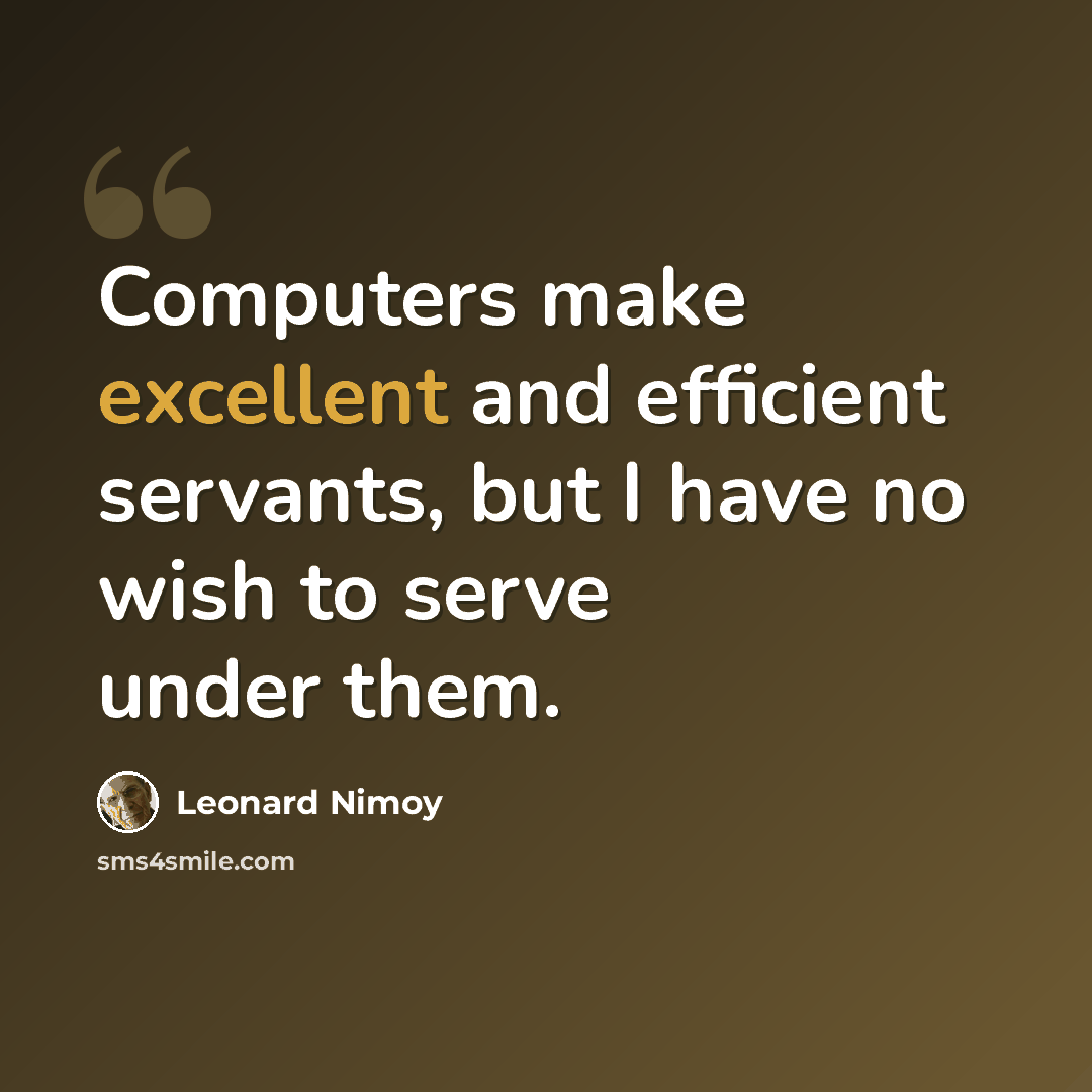 “Computers make excellent and efficient servants, but I have no wish to serve under them.” quote by Leonard Nimoy