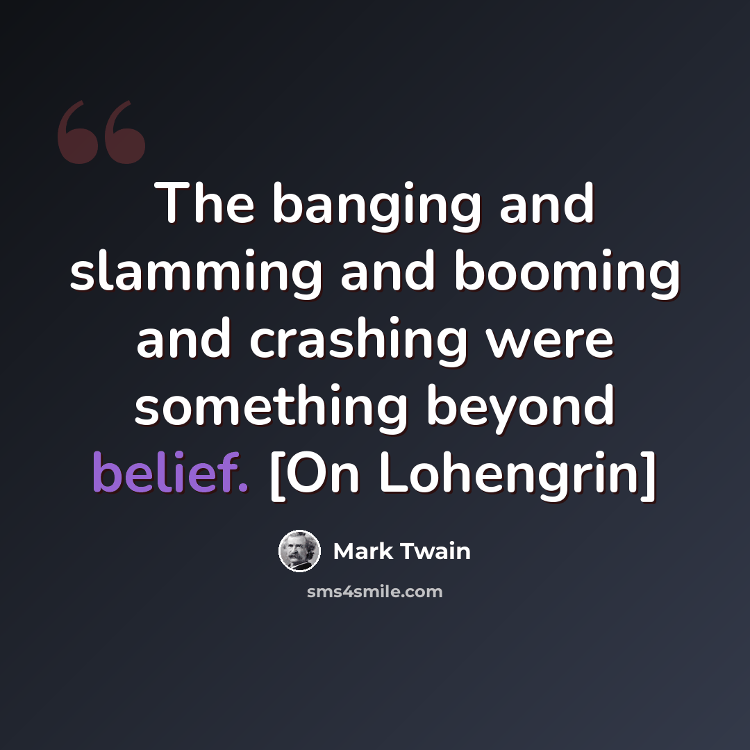 “The banging and slamming and booming and crashing were something beyond belief. [On Lohengrin]” quote by Mark Twain