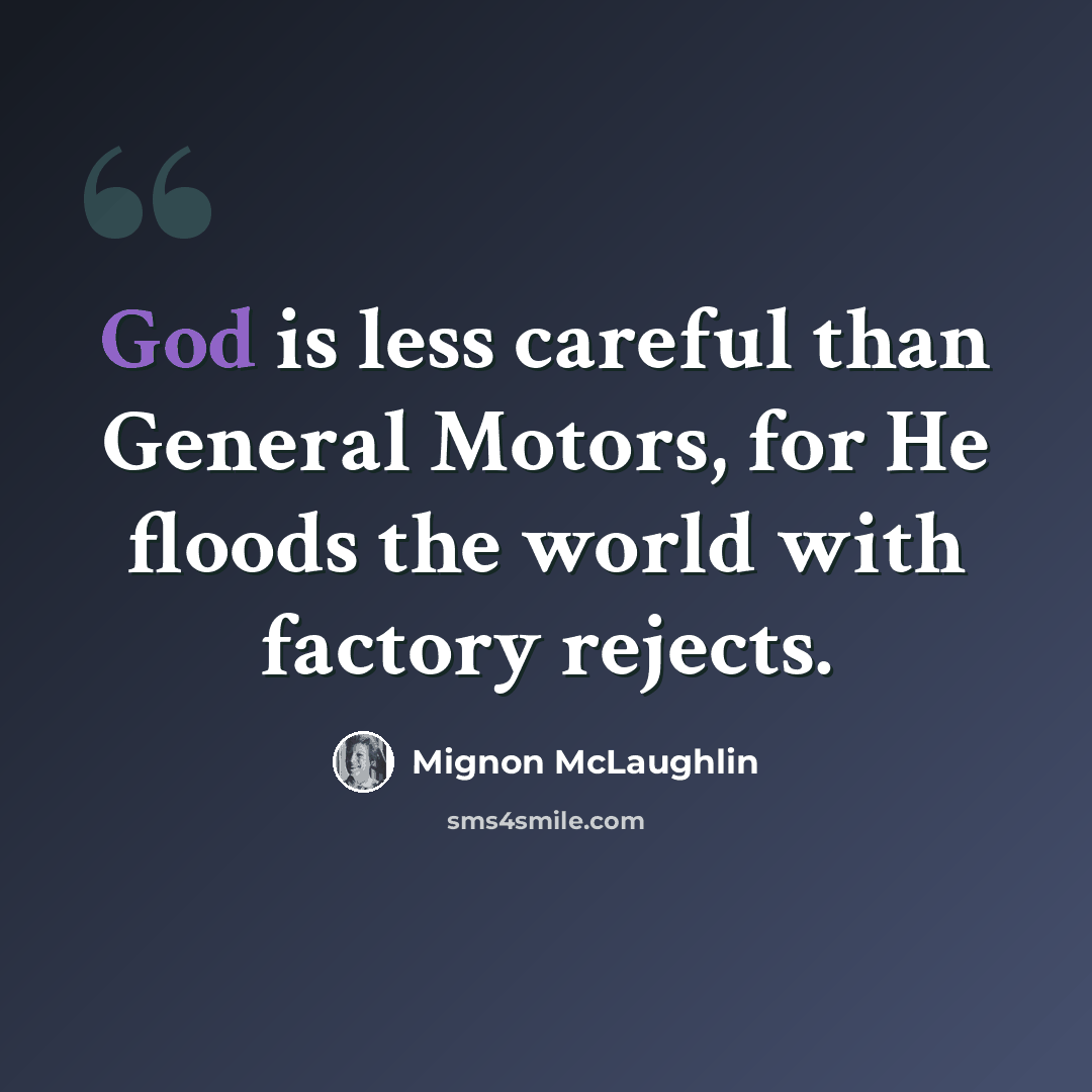 “God is less careful than General Motors, for He floods the world with factory rejects.” quote by Mignon McLaughlin