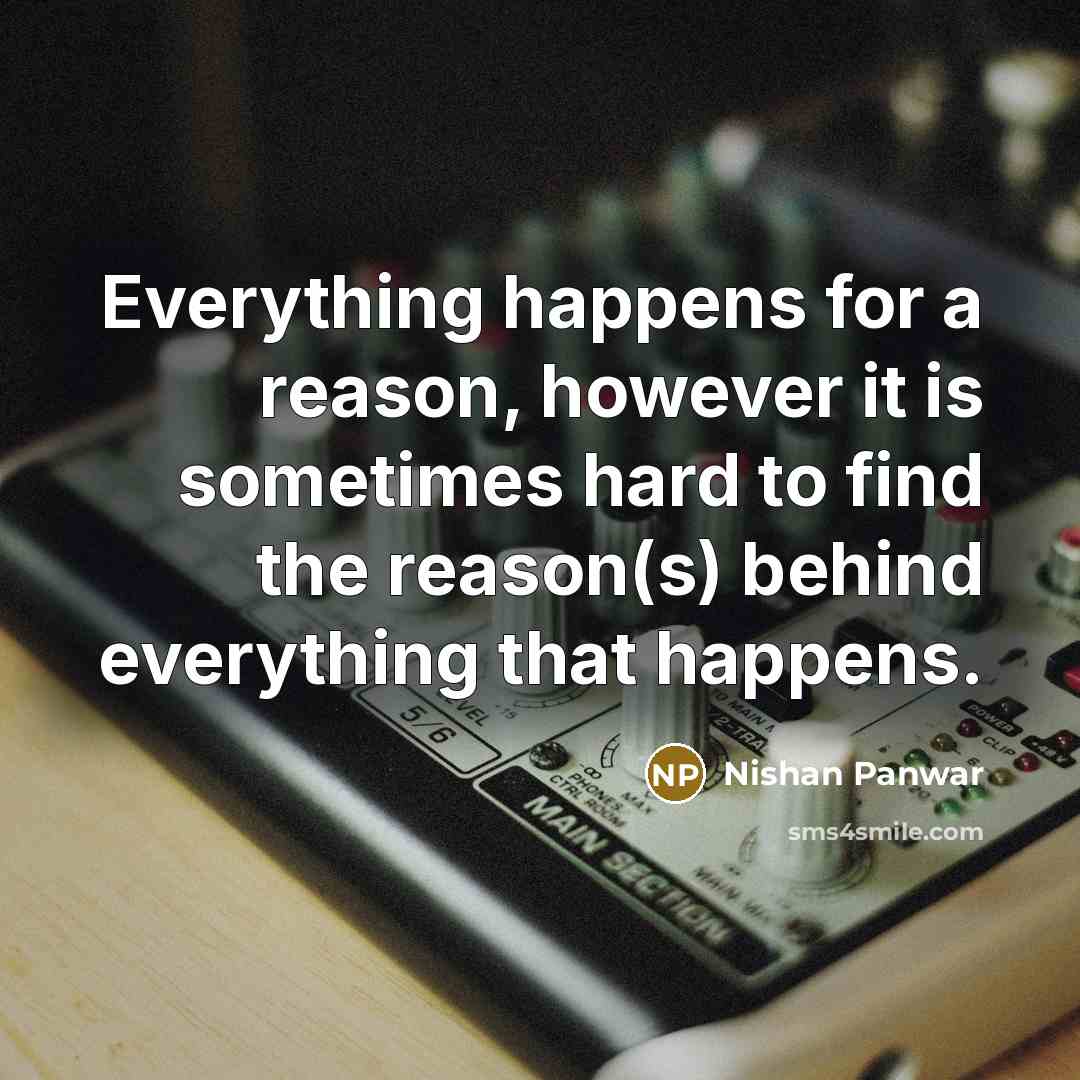 “Everything happens for a reason, however it is sometimes hard to find the reason(s) behind everything that happens.” quote by Nishan Panwar