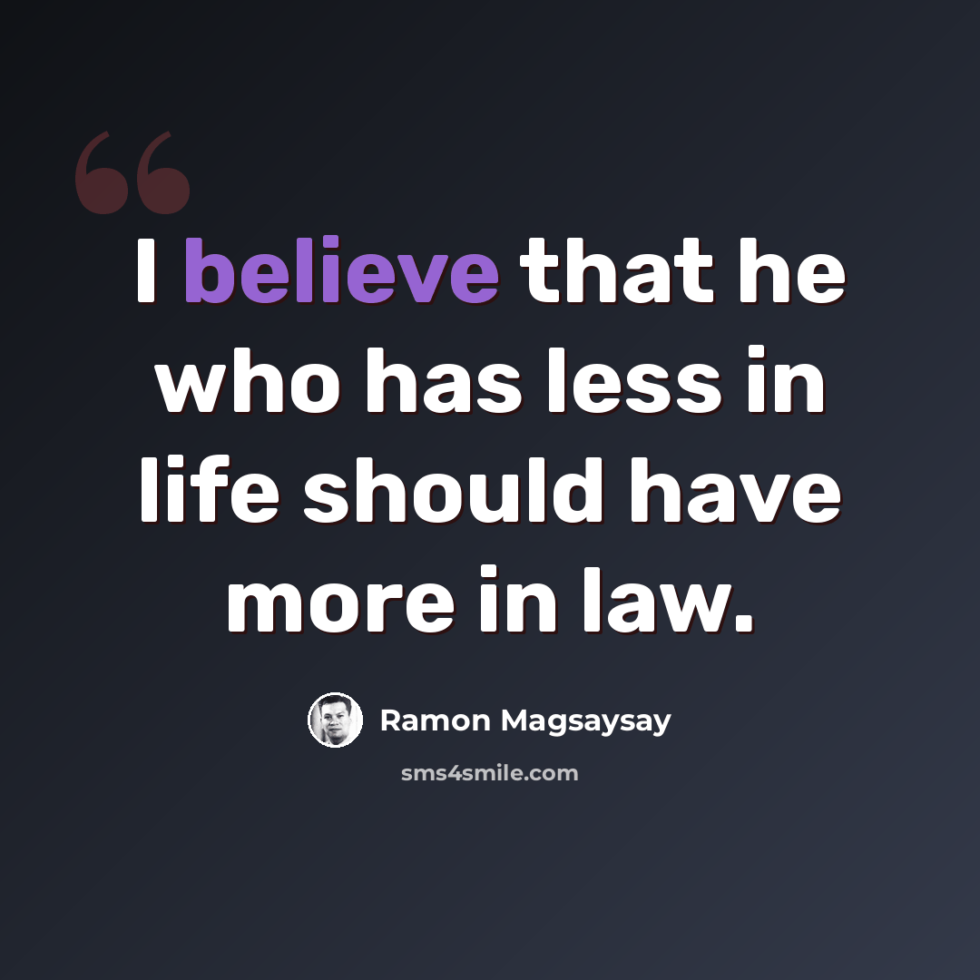 “I believe that he who has less in life should have more in law.” quote by Ramon Magsaysay