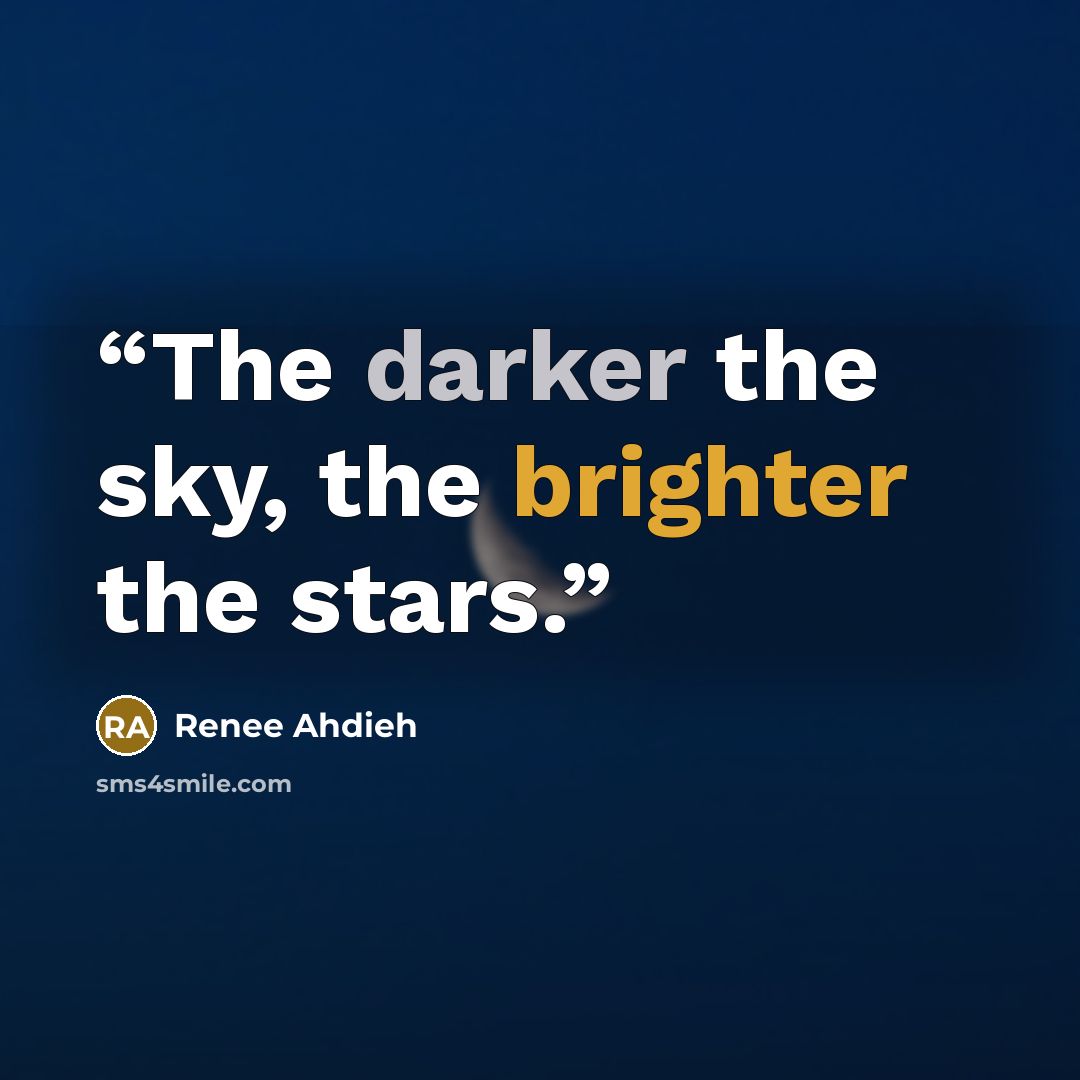“The darker the sky, the brighter the stars.” quote by Renee Ahdieh
