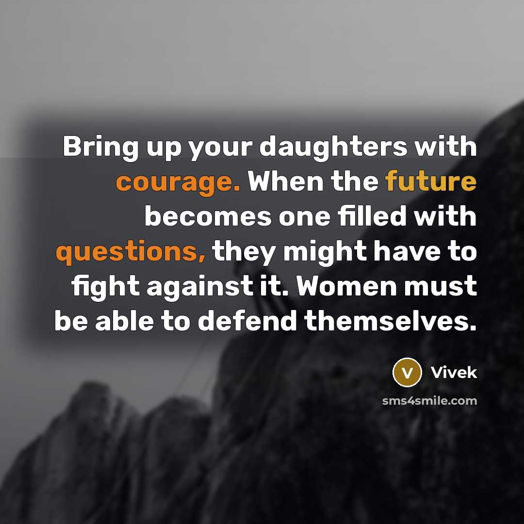 “Bring up your daughters with courage. When the future becomes one filled with questions, they might have to fight against it. Women must be able to defend themselves.” quote by Vivek