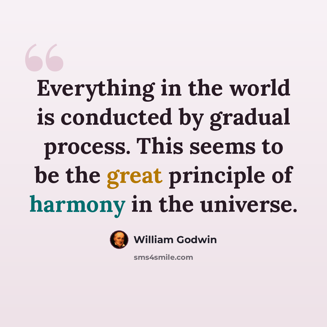 “Everything in the world is conducted by gradual process. This seems to be the great principle of harmony in the universe.” quote by William Godwin