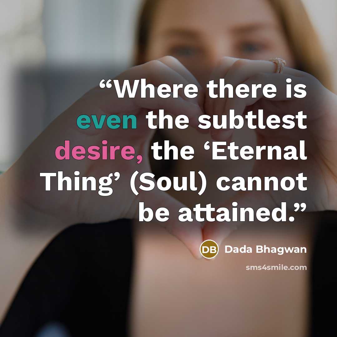 “Where there is even the subtlest desire, the ‘Eternal Thing’ (Soul) cannot be attained.” quote by Dada Bhagwan