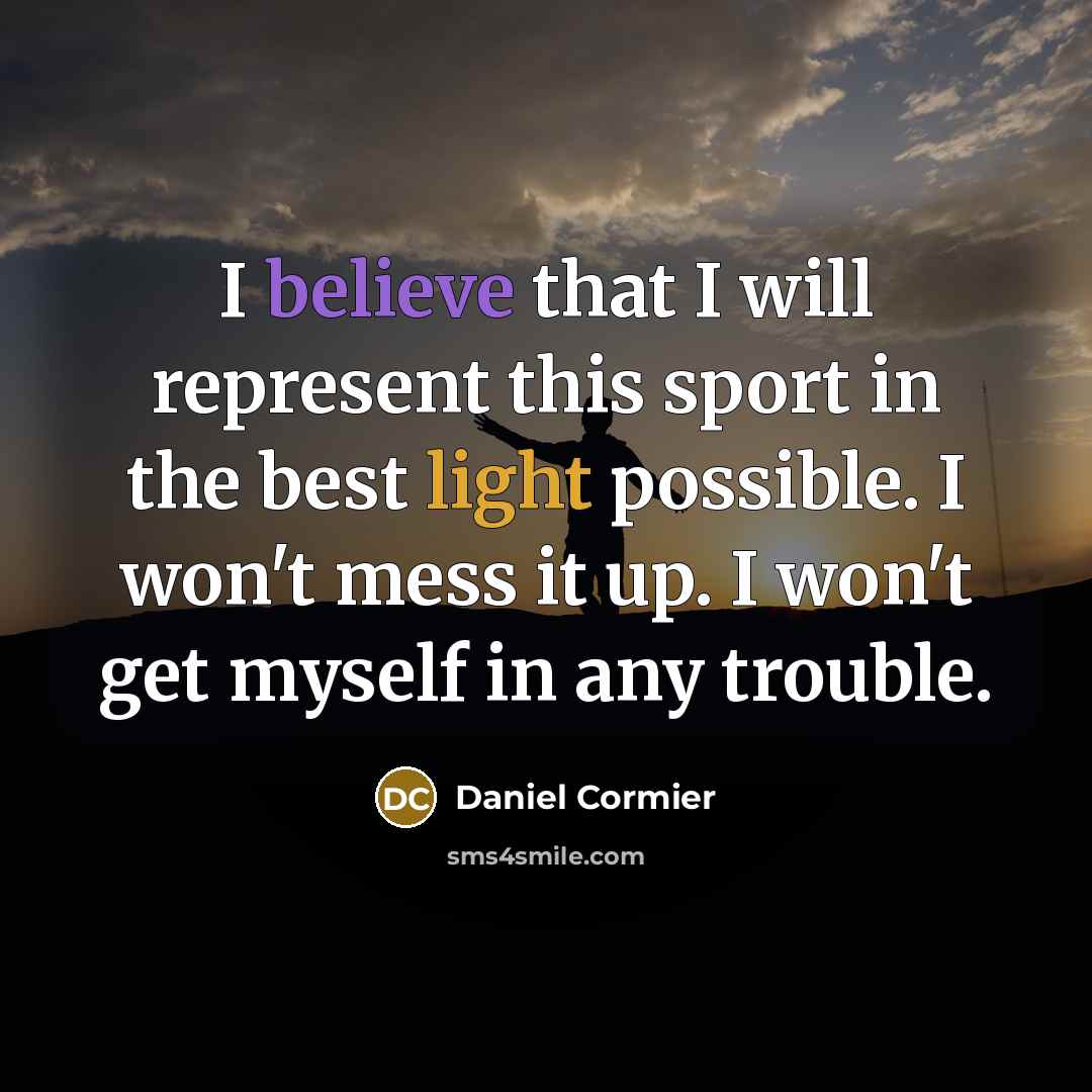 “I believe that I will represent this sport in the best light possible. I won't mess it up. I won't get myself in any trouble.” quote by Daniel Cormier