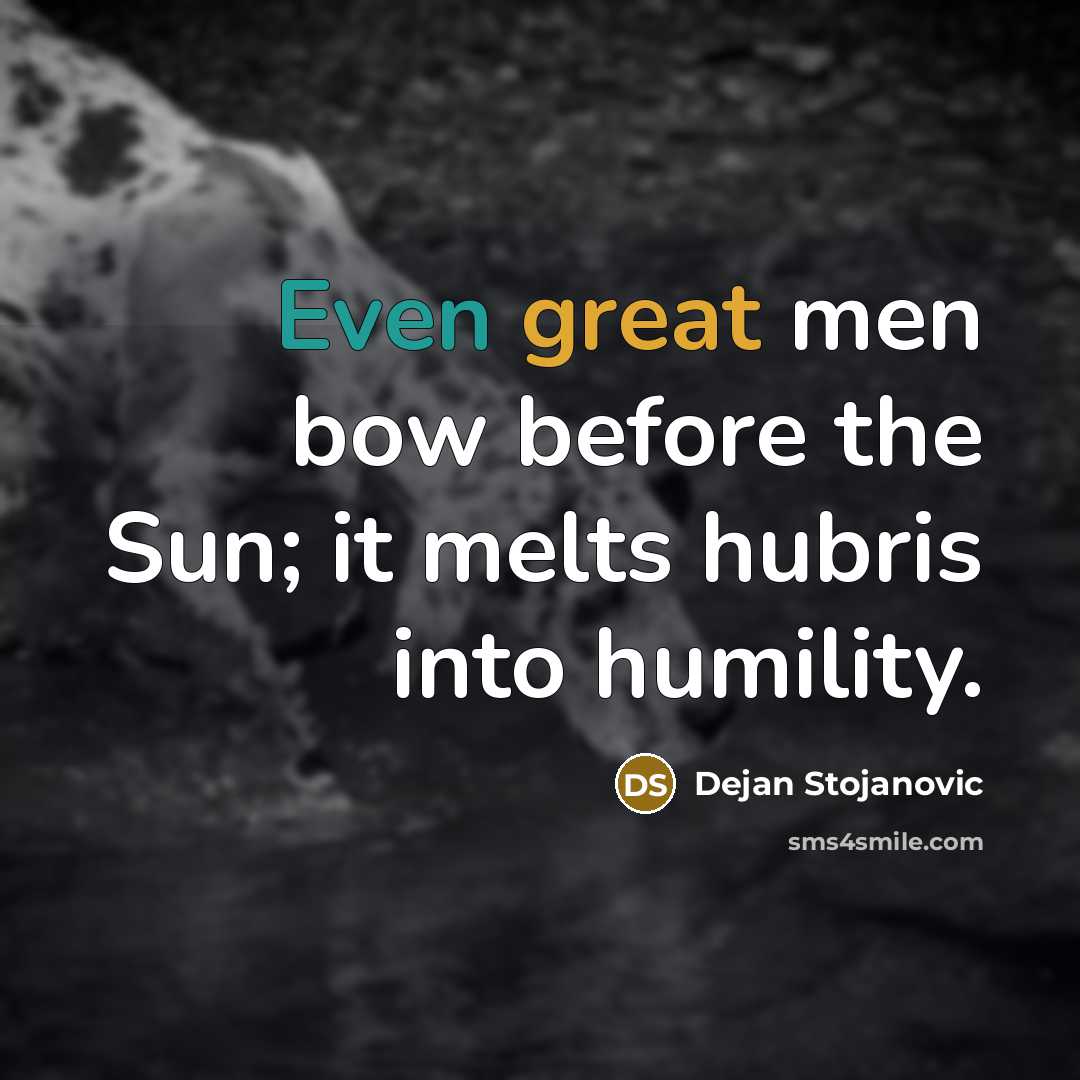 “Even great men bow before the Sun; it melts hubris into humility.” quote by Dejan Stojanovic