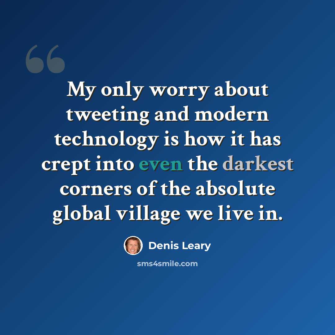 “My only worry about tweeting and modern technology is how it has crept into even the darkest corners of the absolute global village we live in.” quote by Denis Leary