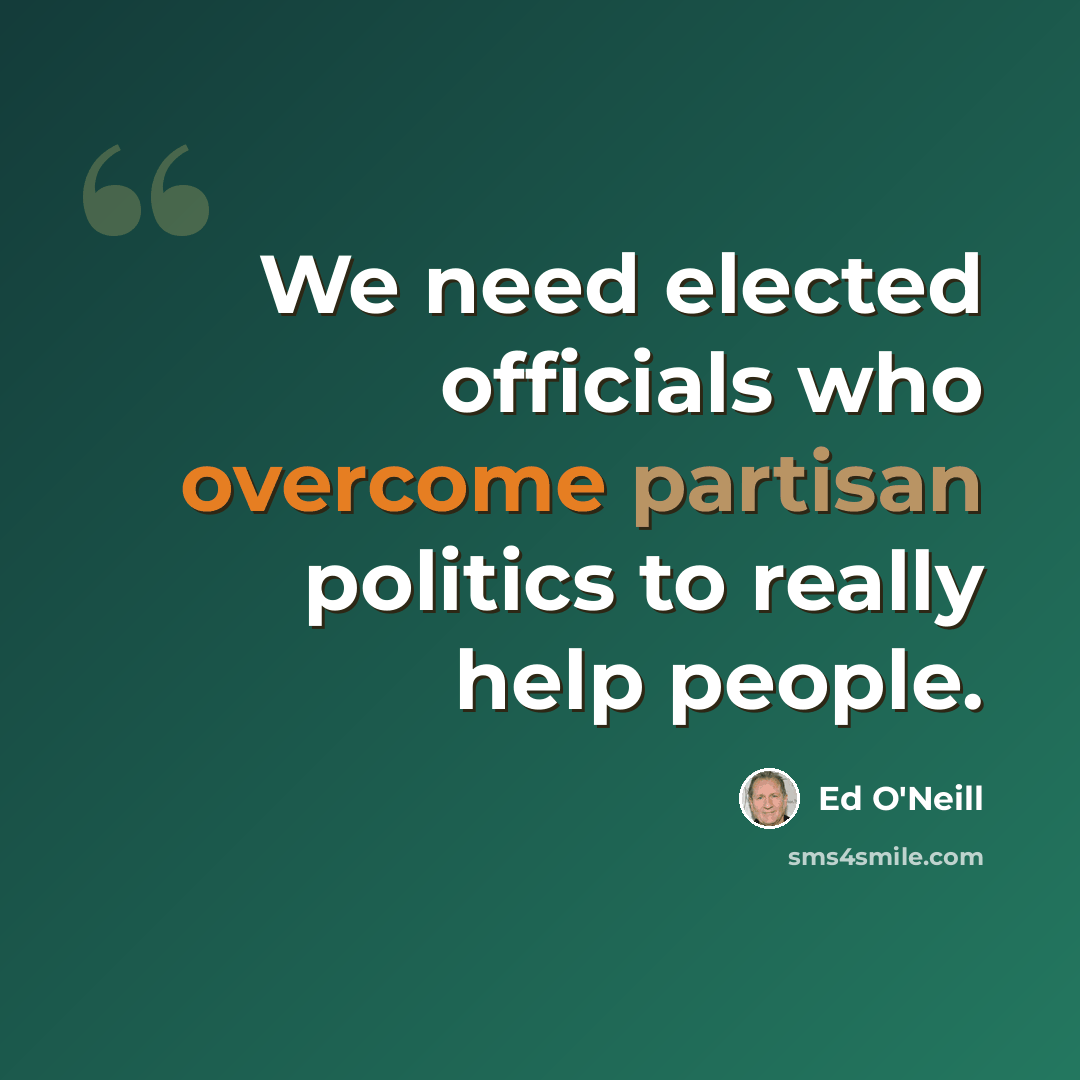 “We need elected officials who overcome partisan politics to really help people.” quote by Ed O'Neill