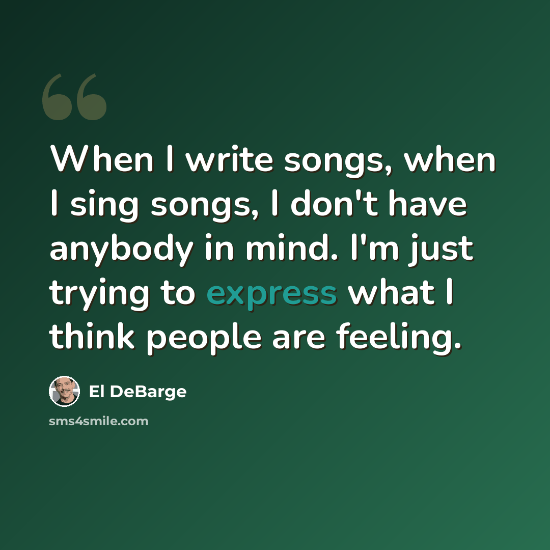 “When I write songs, when I sing songs, I don't have anybody in mind. I'm just trying to express what I think people are feeling.” quote by El DeBarge