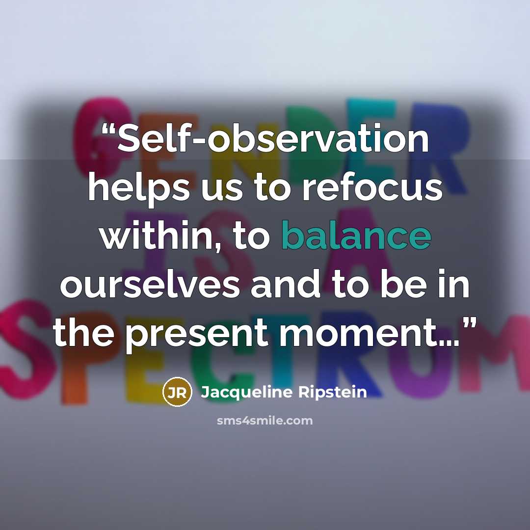 “Self-observation helps us to refocus within, to balance ourselves and to be in the present moment…” quote by Jacqueline Ripstein