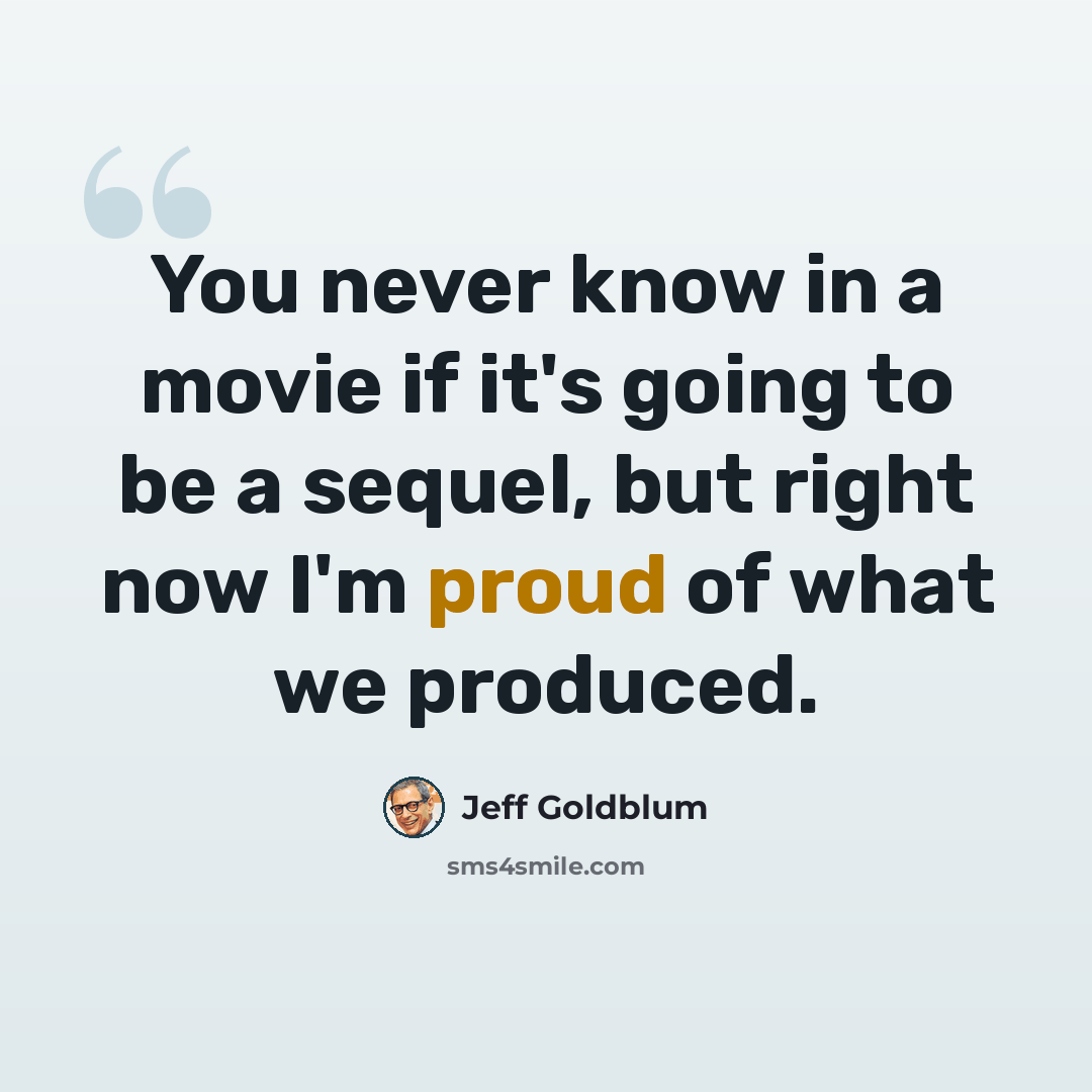 “You never know in a movie if it's going to be a sequel, but right now I'm proud of what we produced.” quote by Jeff Goldblum