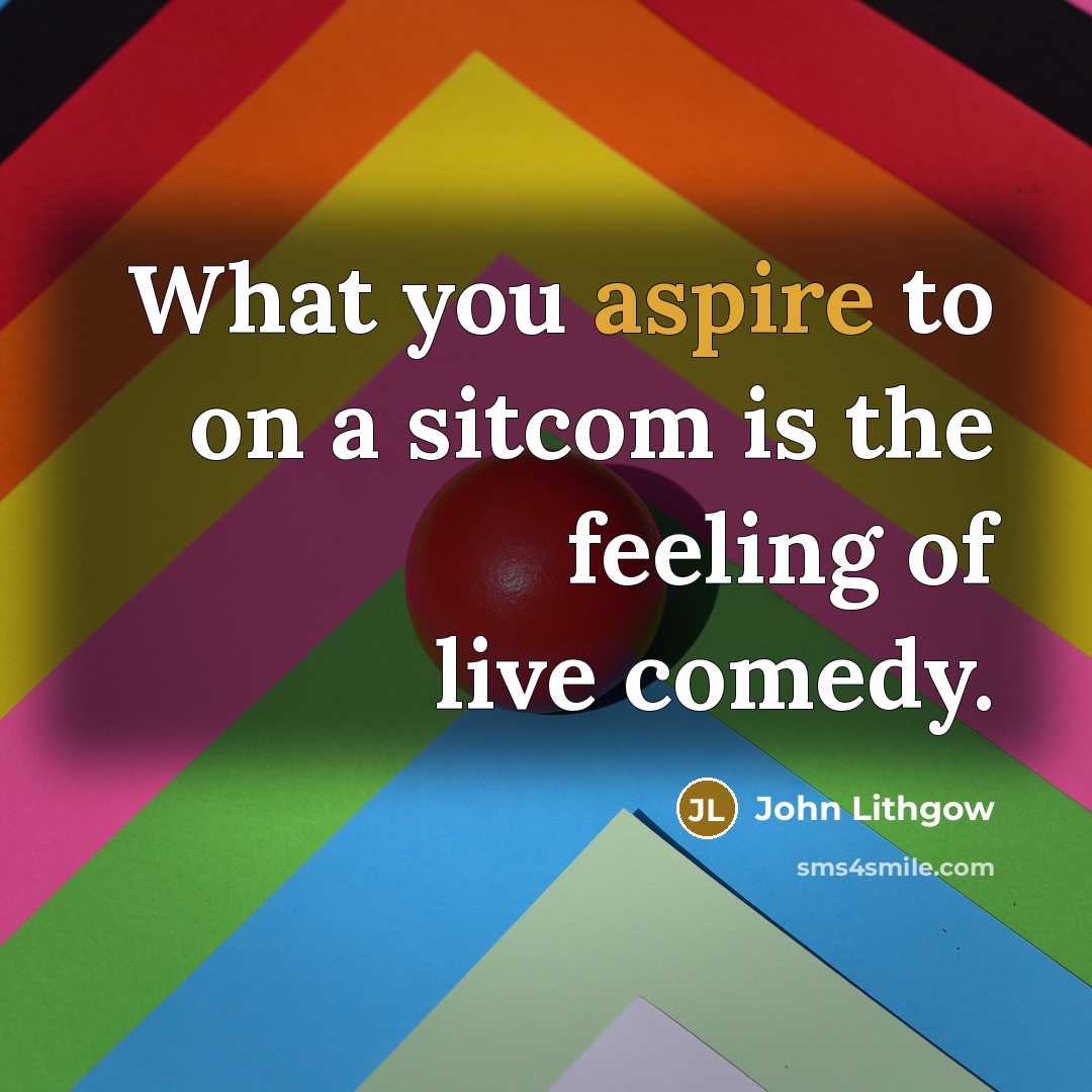 “What you aspire to on a sitcom is the feeling of live comedy.” quote by John Lithgow