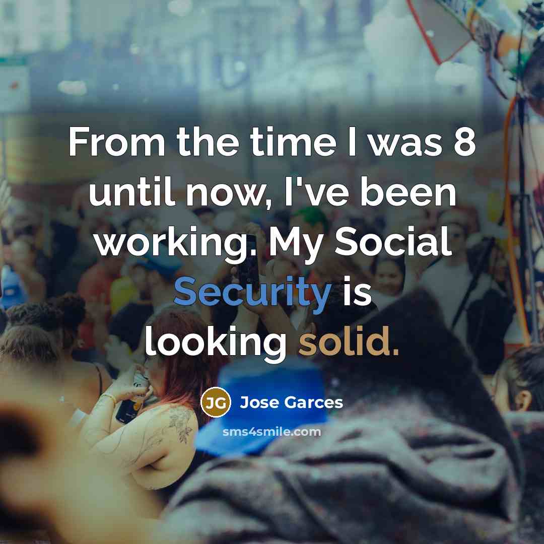 “From the time I was 8 until now, I've been working. My Social Security is looking solid.” quote by Jose Garces