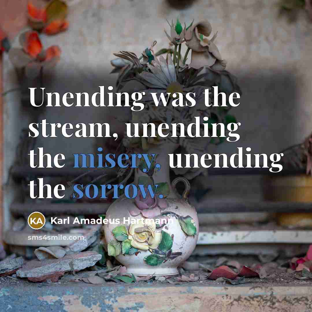 “Unending was the stream, unending the misery, unending the sorrow.” quote by Karl Amadeus Hartmann