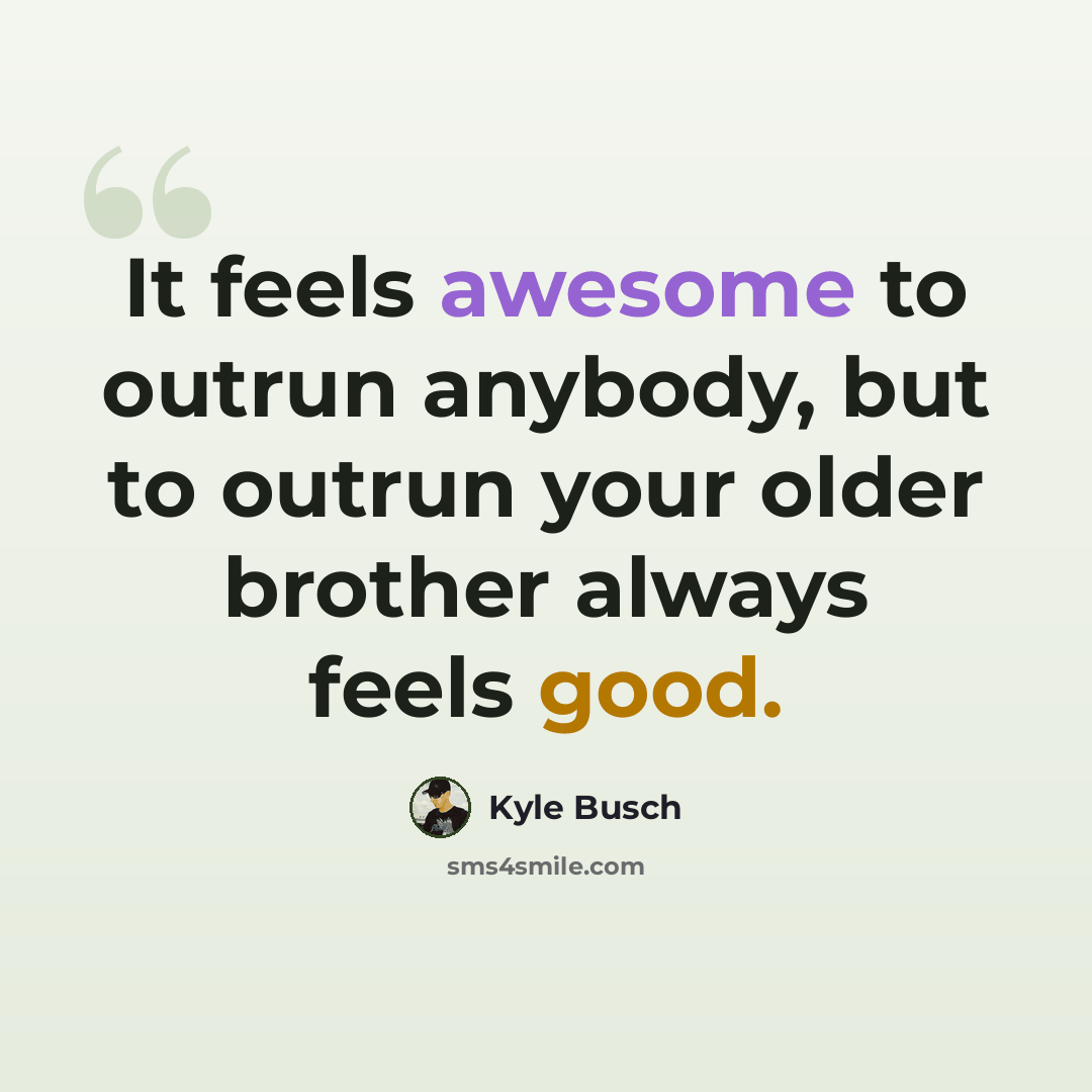 “It feels awesome to outrun anybody, but to outrun your older brother always feels good.” quote by Kyle Busch