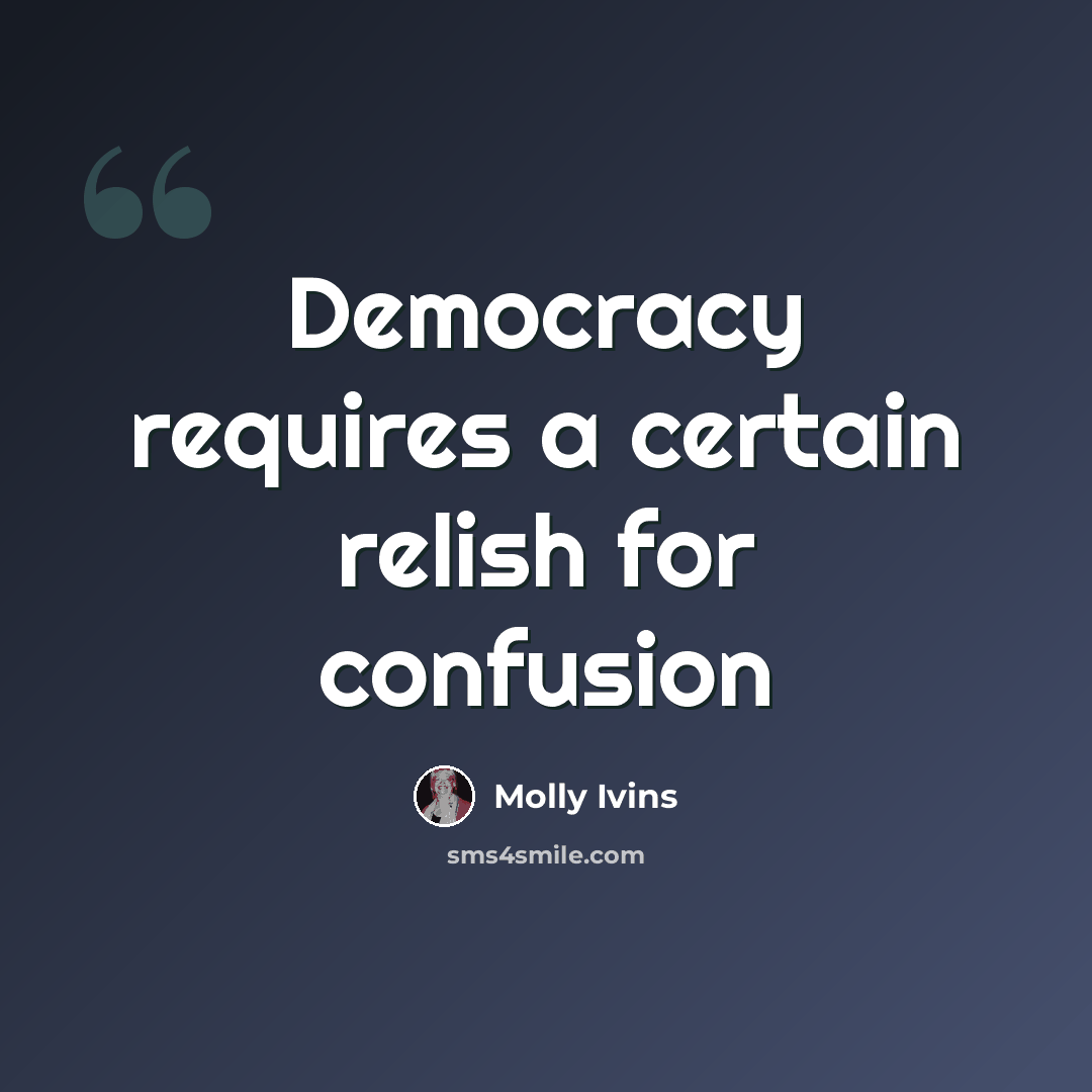 “Democracy requires a certain relish for confusion” quote by Molly Ivins