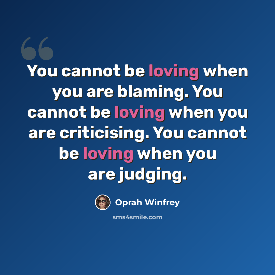 “You cannot be loving when you are blaming. You cannot be loving when you are criticising. You cannot be loving when you are judging.” quote by Oprah Winfrey