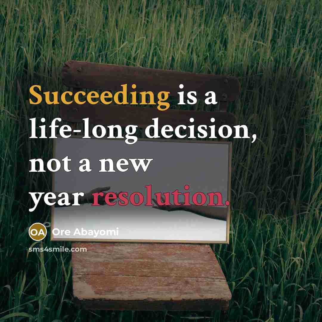 “Succeeding is a life-long decision, not a new year resolution.” quote by Ore Abayomi