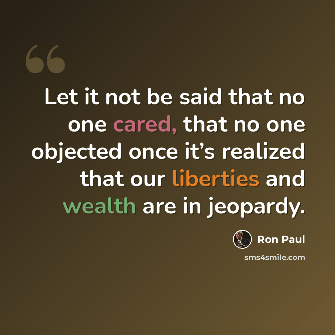 “Let it not be said that no one cared, that no one objected once it’s realized that our liberties and wealth are in jeopardy.” quote by Ron Paul