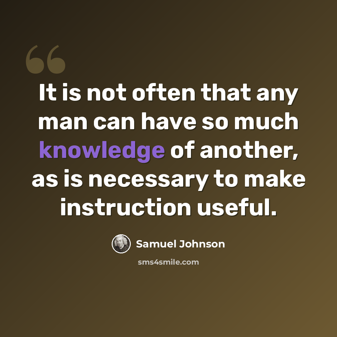 “It is not often that any man can have so much knowledge of another, as is necessary to make instruction useful.” quote by Samuel Johnson