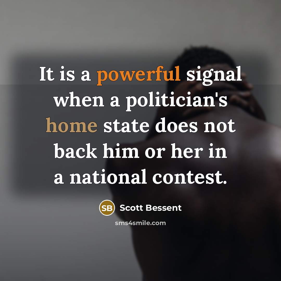 “It is a powerful signal when a politician's home state does not back him or her in a national contest.” quote by Scott Bessent