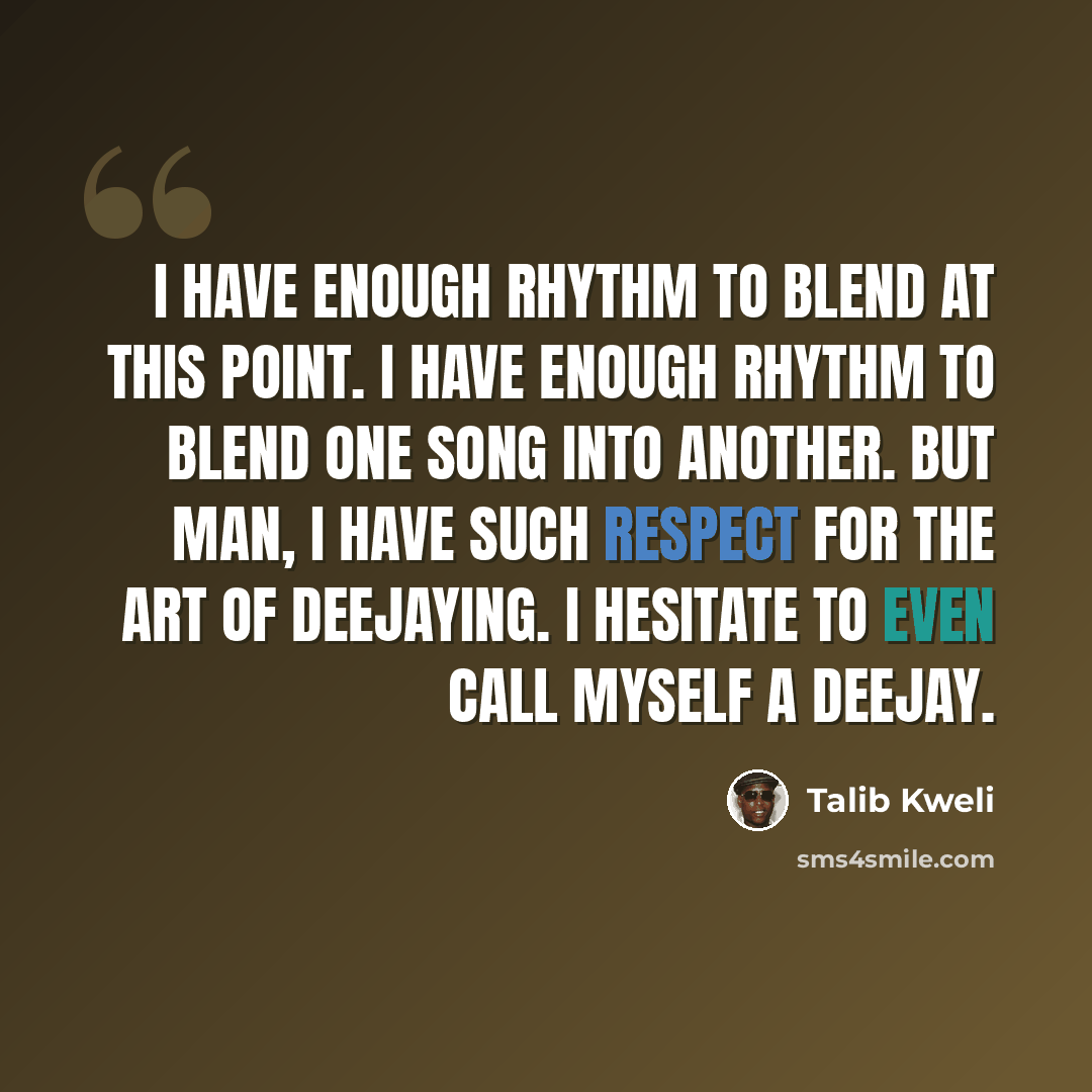 “I have enough rhythm to blend at this point. I have enough rhythm to blend one song into another. But man, I have such respect for the art of deejaying. I hesitate to even call myself a deejay.” quote by Talib Kweli