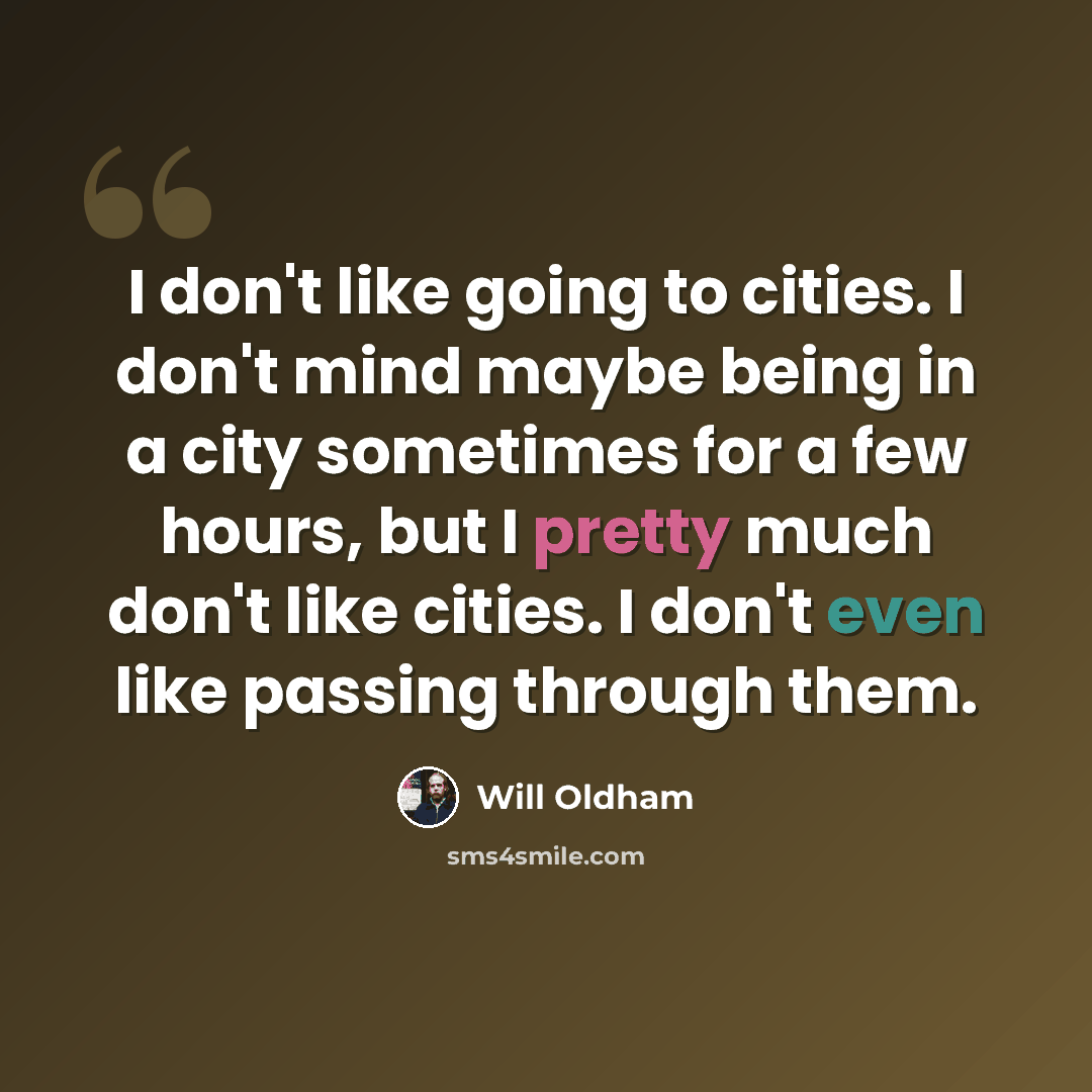“I don't like going to cities. I don't mind maybe being in a city sometimes for a few hours, but I pretty much don't like cities. I don't even like passing through them.” quote by Will Oldham