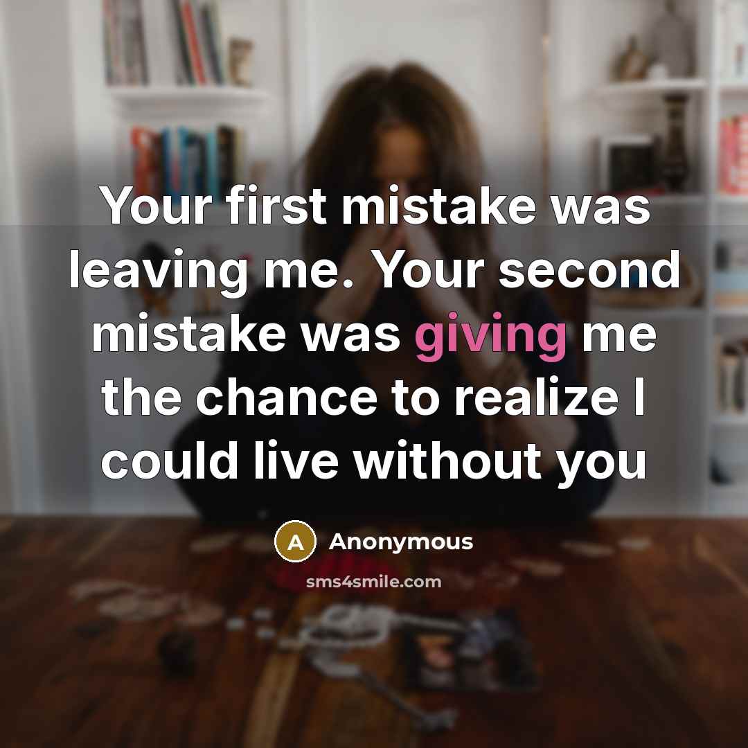 “Your first mistake was leaving me. Your second mistake was giving me the chance to realize I could live without you” quote by Anonymous