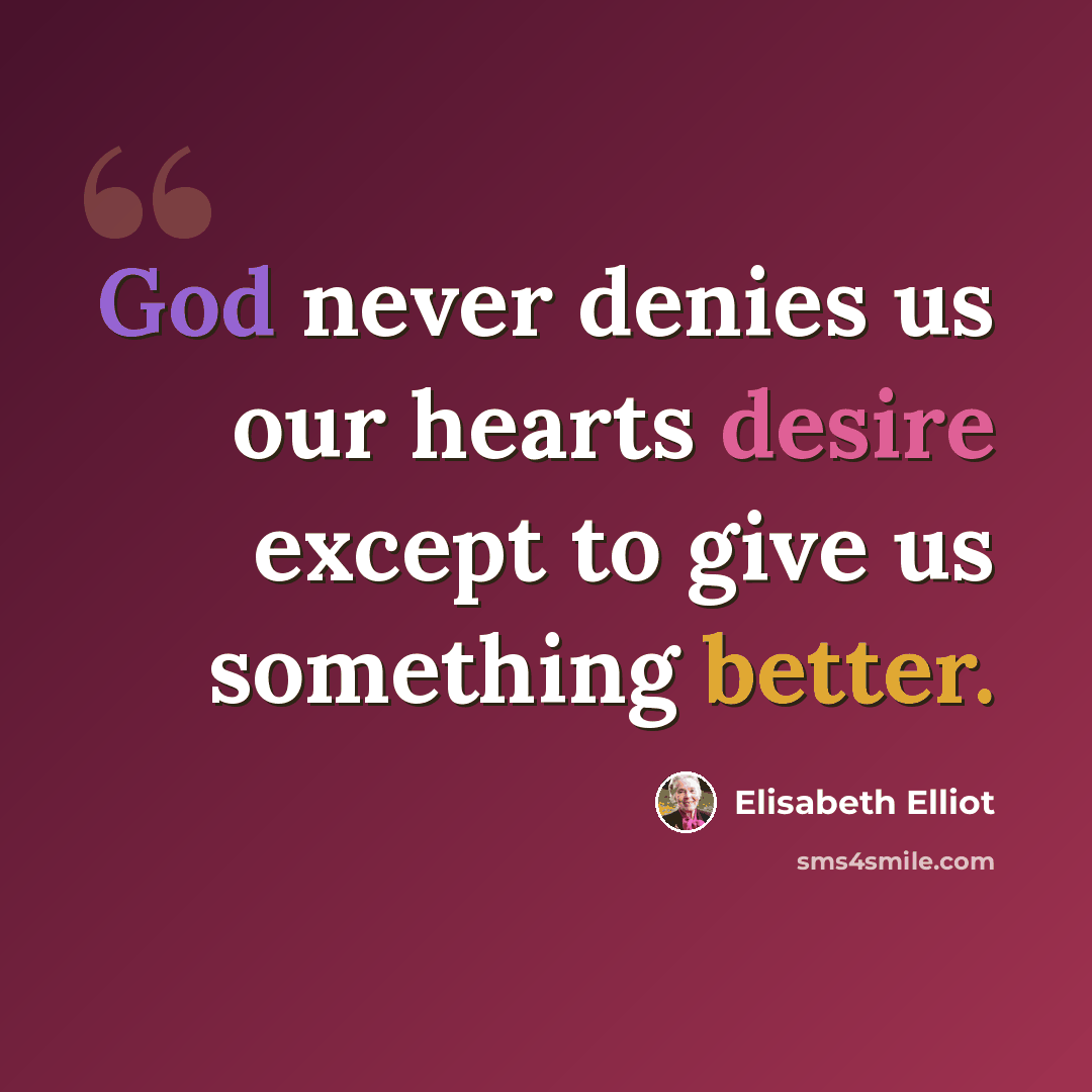 “God never denies us our hearts desire except to give us something better.” quote by Elisabeth Elliot