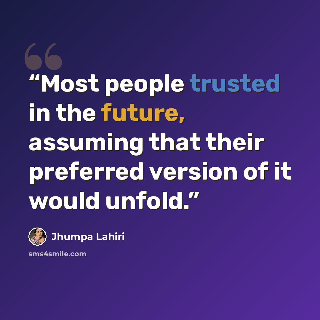 “Most people trusted in the future, assuming that their preferred version of it would unfold.” quote by Jhumpa Lahiri