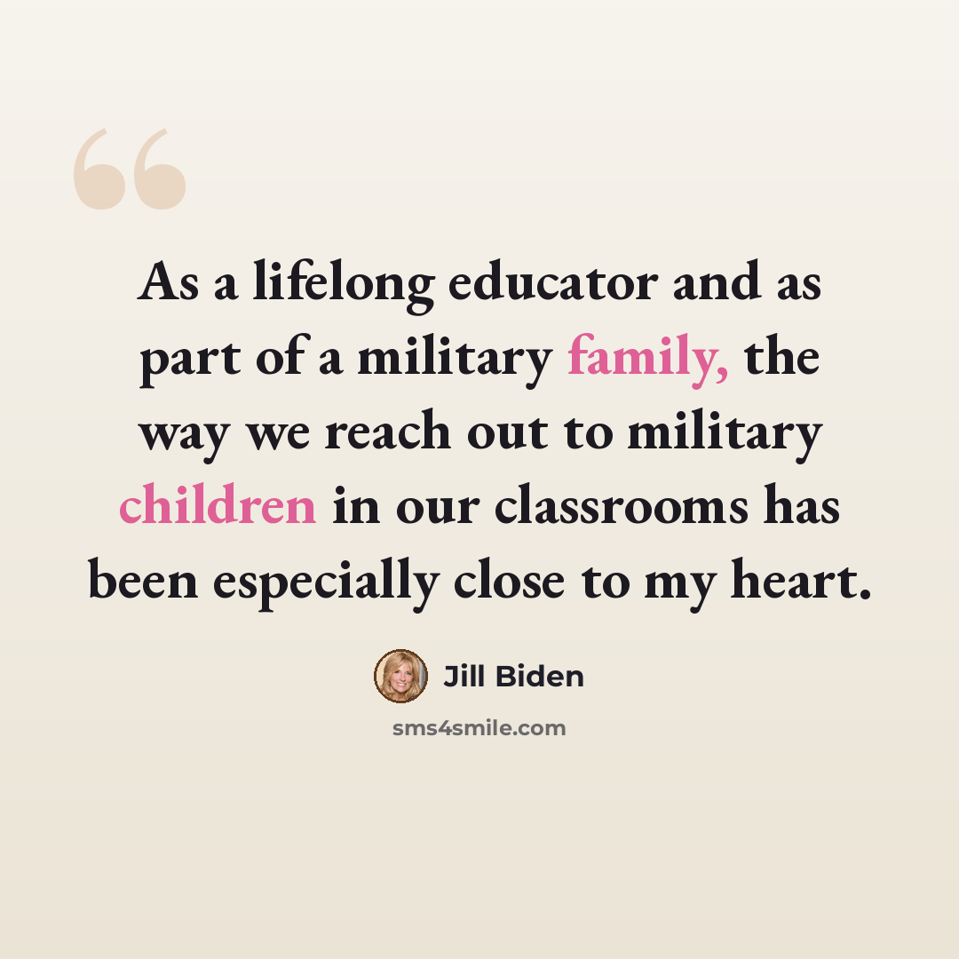 “As a lifelong educator and as part of a military family, the way we reach out to military children in our classrooms has been especially close to my heart.” quote by Jill Biden