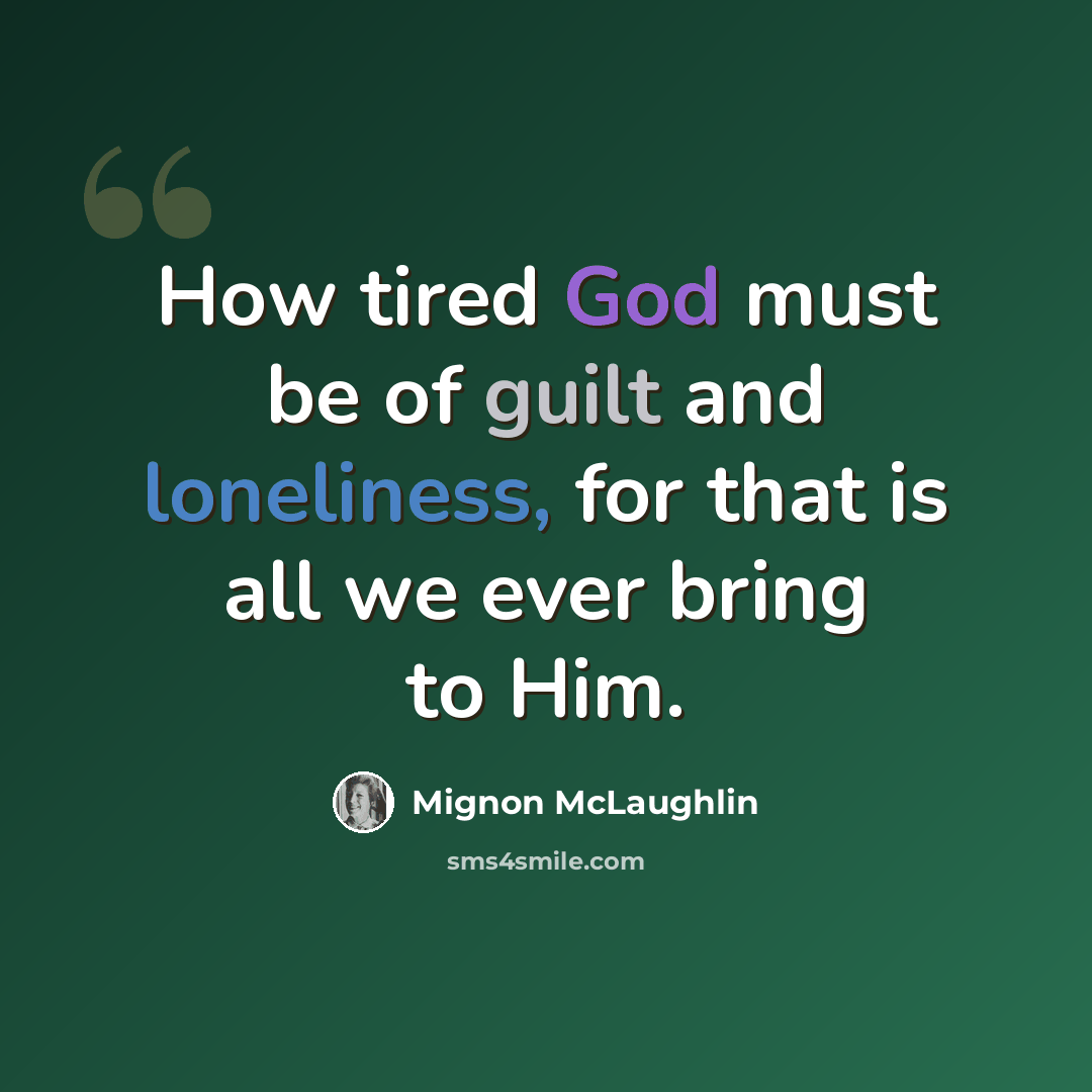“How tired God must be of guilt and loneliness, for that is all we ever bring to Him.” quote by Mignon McLaughlin