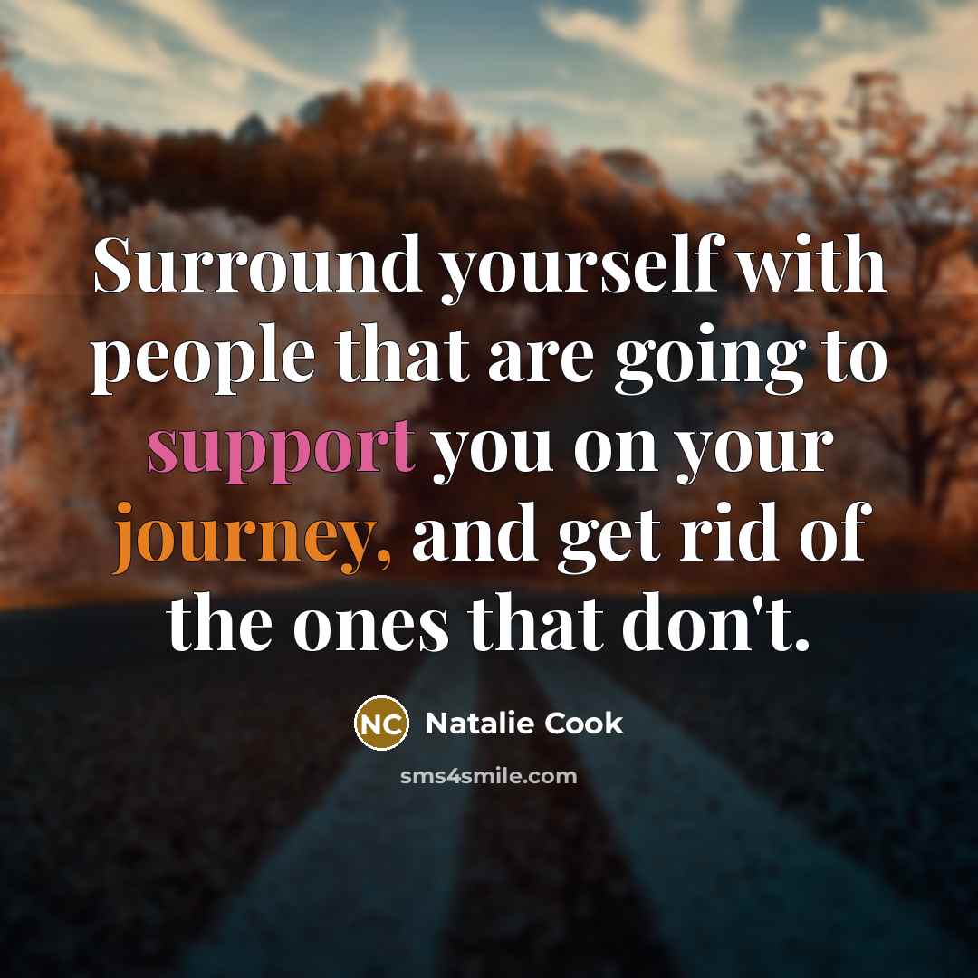 “Surround yourself with people that are going to support you on your journey, and get rid of the ones that don't.” quote by Natalie Cook