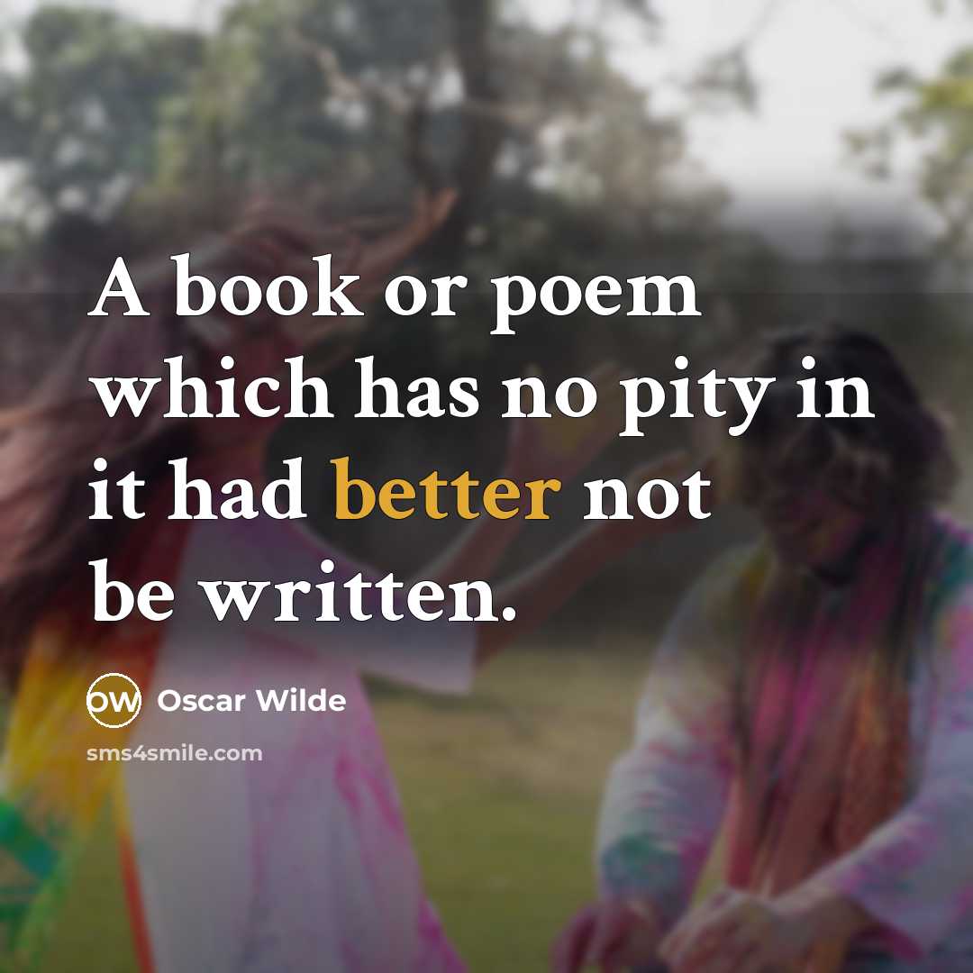 “A book or poem which has no pity in it had better not be written.” quote by Oscar Wilde