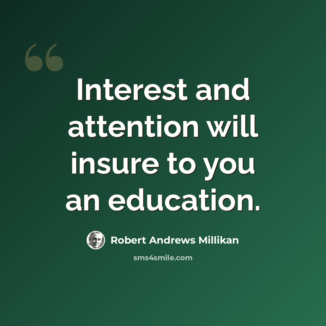 “Interest and attention will insure to you an education.” quote by Robert Andrews Millikan