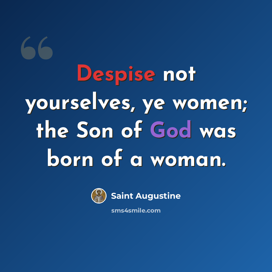 “Despise not yourselves, ye women; the Son of God was born of a woman.” quote by Saint Augustine