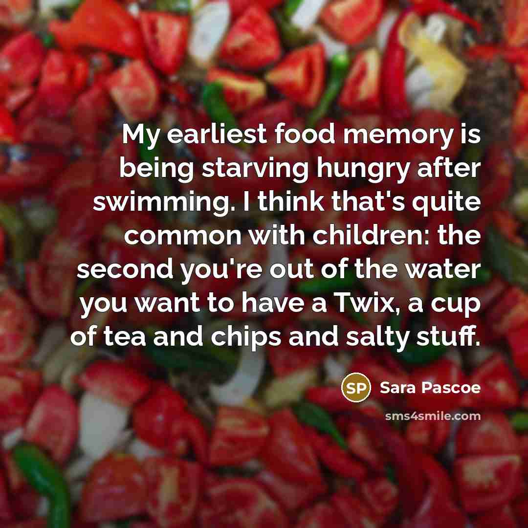 “My earliest food memory is being starving hungry after swimming. I think that's quite common with children: the second you're out of the water you want to have a Twix, a cup of tea and chips and salty stuff.” quote by Sara Pascoe