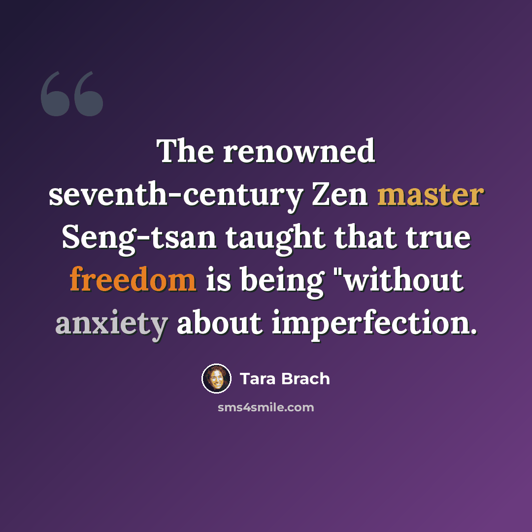 “The renowned seventh-century Zen master Seng-tsan taught that true freedom is being "without anxiety about imperfection.” quote by Tara Brach