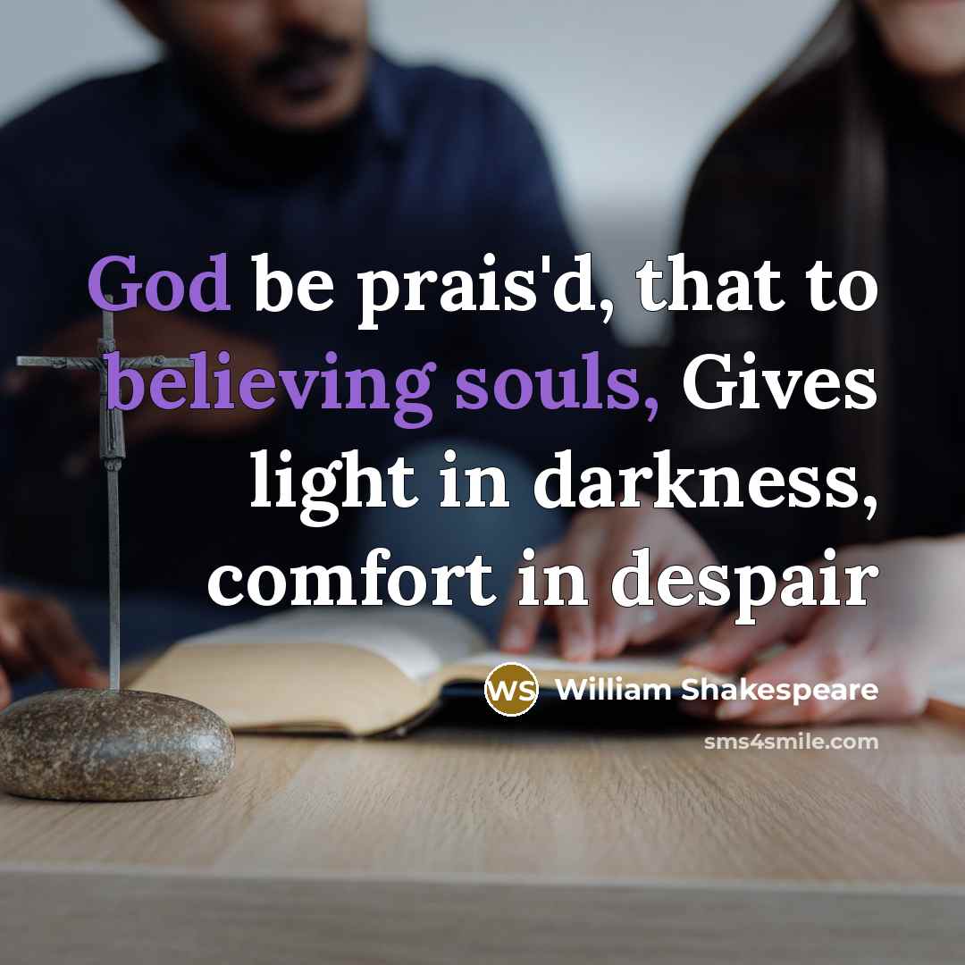 “God be prais'd, that to believing souls, Gives light in darkness, comfort in despair” quote by William Shakespeare